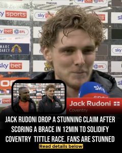 JACK RUDONI DROPS STUNNING CLAIM AFTER SCORING BRACE — FANS STUNNED