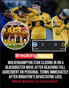 Shocking as Wolverhampton star closing in on a blockbuster move after reaching full agreement on personal terms immediately after Brighton’s Devastating loss.