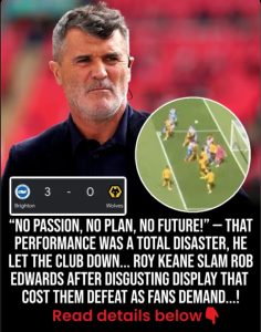 ‎“NO PASSION, NO PLAN, NO FUTURE!” — Roy Keane DESTROYS Rob Edwards After Humiliating Collapse Leaves Furious Fans Demanding Answers!
